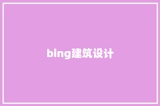 bing建筑设计 知识问答 bing建筑设计 知识问答
