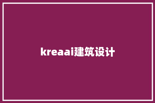 kreaai建筑设计 施工工艺