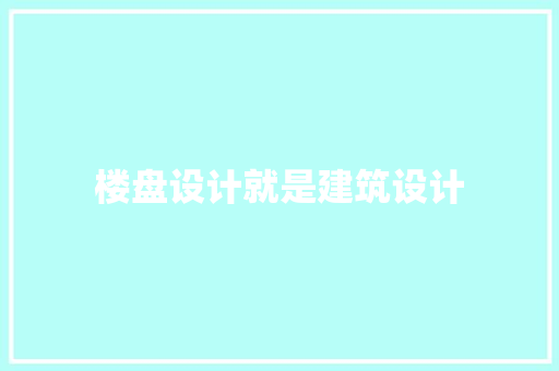 楼盘设计就是建筑设计 材料设备