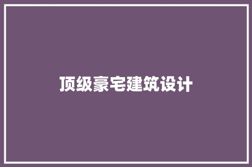顶级豪宅建筑设计 新型材料