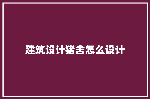 建筑设计猪舍怎么设计