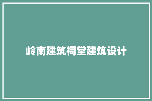 岭南建筑祠堂建筑设计 工艺流程