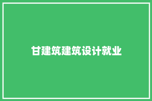 甘建筑建筑设计就业 住宅建筑设计