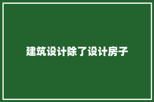 建筑设计除了设计房子 知识问答