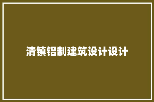 清镇铝制建筑设计设计