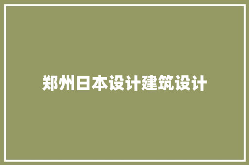 郑州日本设计建筑设计 工艺流程