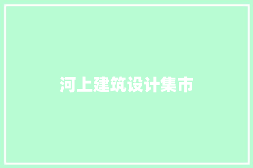 河上建筑设计集市 工艺流程