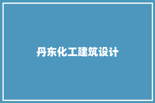 丹东化工建筑设计 常见问题