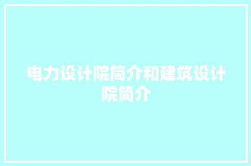 电力设计院简介和建筑设计院简介