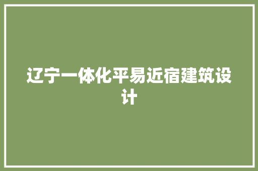 辽宁一体化平易近宿建筑设计 施工管理