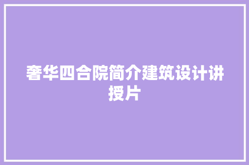 奢华四合院简介建筑设计讲授片