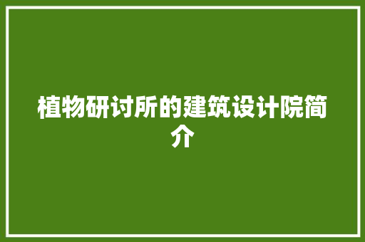 植物研讨所的建筑设计院简介 常用建材