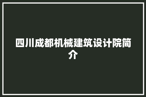 四川成都机械建筑设计院简介 常见问题