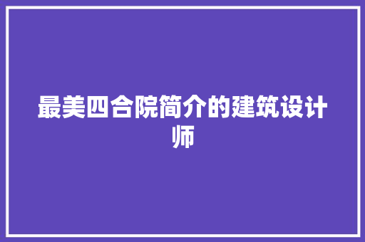 最美四合院简介的建筑设计师 知识问答