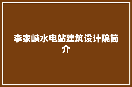 李家峡水电站建筑设计院简介 施工技术