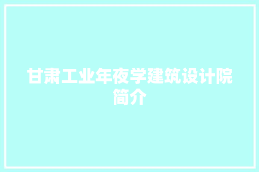 甘肃工业年夜学建筑设计院简介 设计原则
