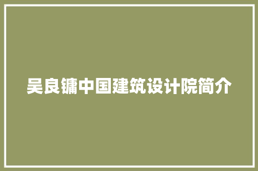 吴良镛中国建筑设计院简介 生态建筑设计
