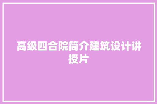 高级四合院简介建筑设计讲授片 工艺流程