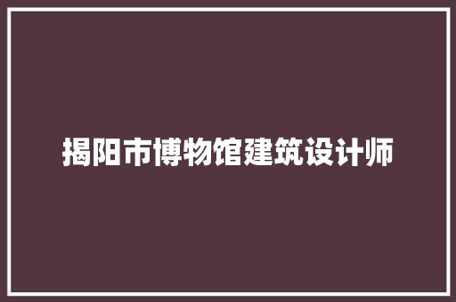 揭阳市博物馆建筑设计师