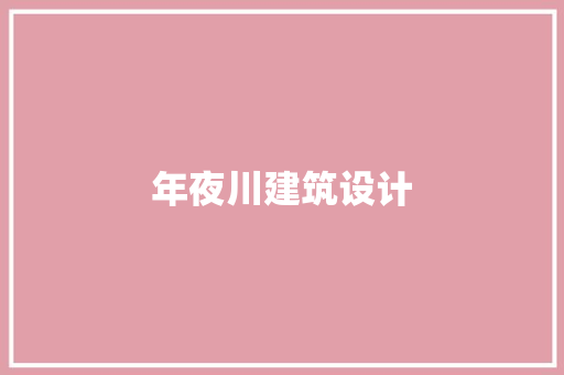 年夜川建筑设计 施工技术