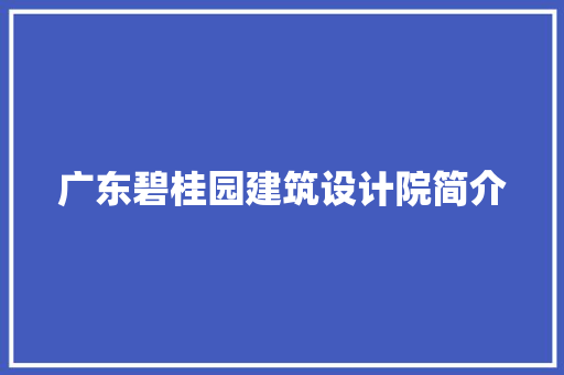 广东碧桂园建筑设计院简介 知识问答
