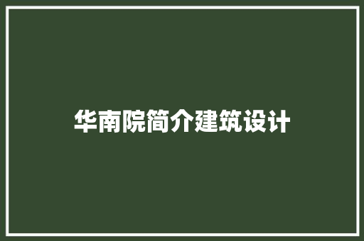 华南院简介建筑设计 施工工艺