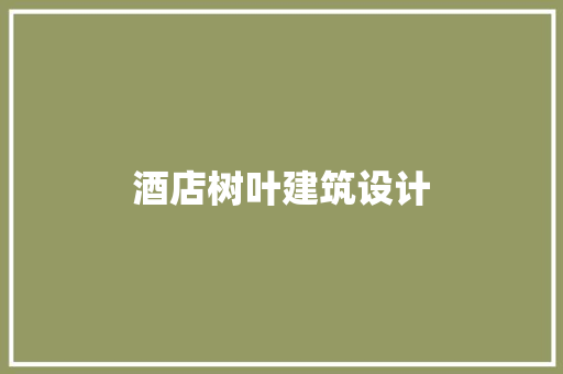酒店树叶建筑设计 常见问题