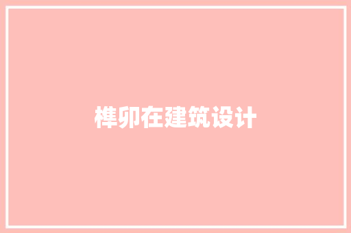 榫卯在建筑设计 施工技术