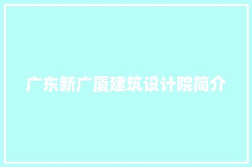 广东新广厦建筑设计院简介 施工技术
