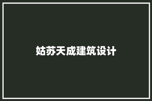 姑苏天成建筑设计 施工管理