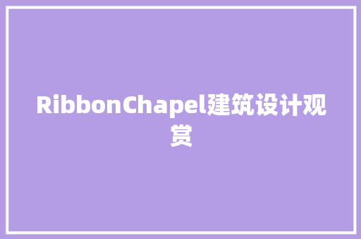 RibbonChapel建筑设计观赏 公共建筑设计