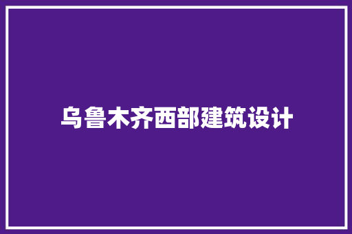 乌鲁木齐西部建筑设计 工艺流程