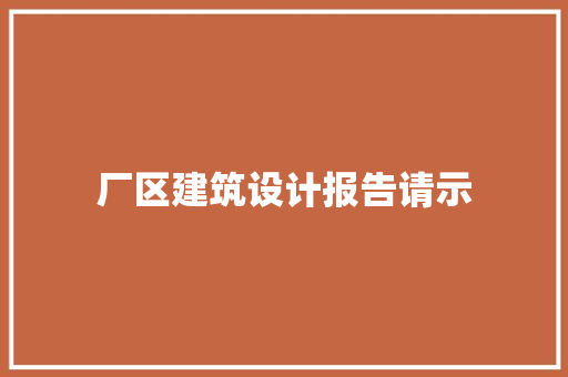 厂区建筑设计报告请示 施工技术