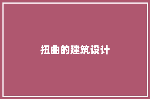 扭曲的建筑设计 施工管理