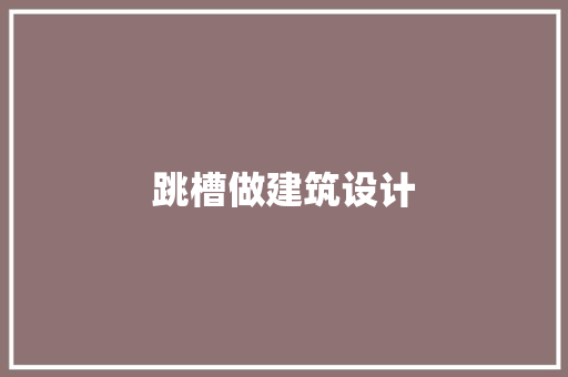 跳槽做建筑设计 设计原则