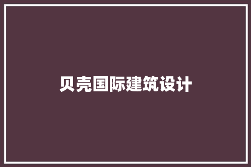 贝壳国际建筑设计