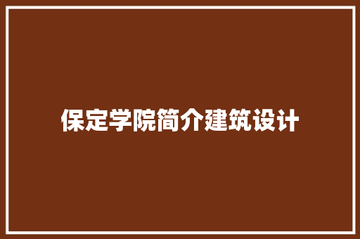 保定学院简介建筑设计 施工技术