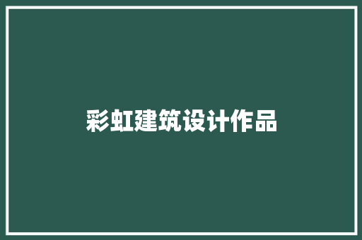 彩虹建筑设计作品 常见问题