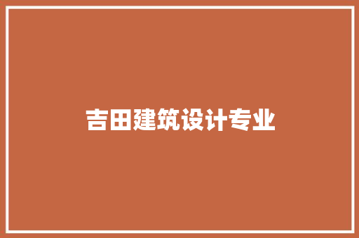 吉田建筑设计专业 施工工艺