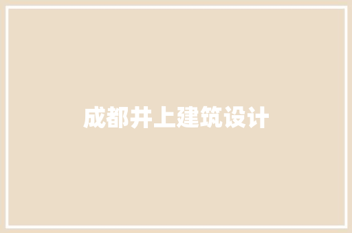 成都井上建筑设计 施工工艺