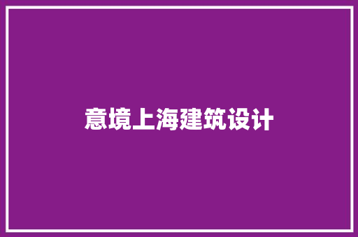 意境上海建筑设计 施工工艺