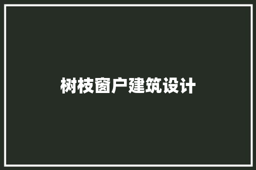 树枝窗户建筑设计 工艺流程
