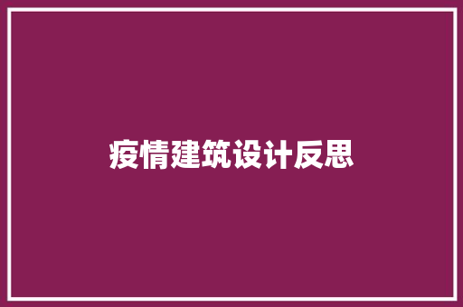 疫情建筑设计反思 施工工艺