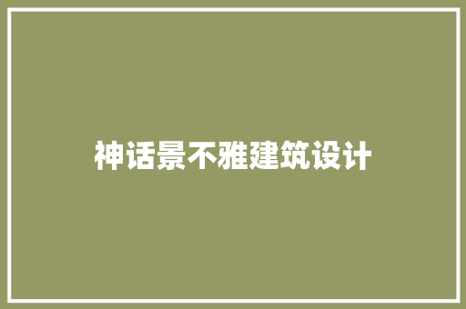 神话景不雅建筑设计 公共建筑设计