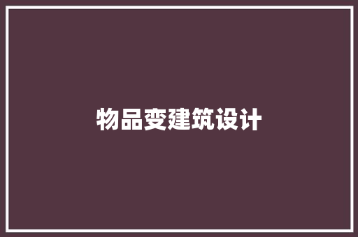 物品变建筑设计 施工管理