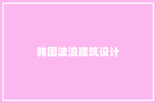 韩国波浪建筑设计 公共建筑设计