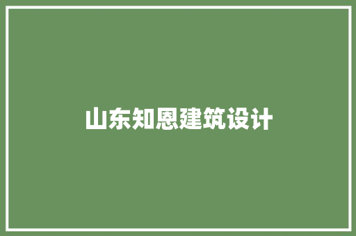 山东知恩建筑设计 施工管理