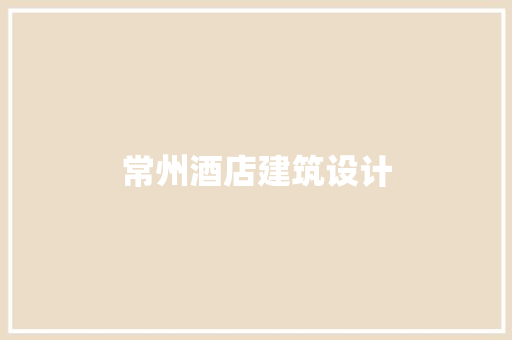 常州酒店建筑设计 材料设备
