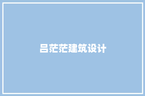 吕茫茫建筑设计 常见问题