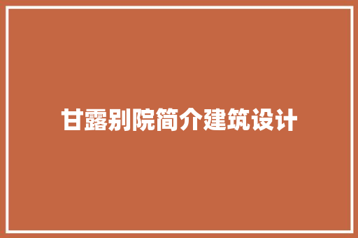 甘露别院简介建筑设计 工艺流程